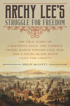 Hardcover Archy Lee's Struggle for Freedom: The True Story of California Gold, the Nation's Tragic March Toward Civil War, and a Young Black Man's Fight for Lib Book