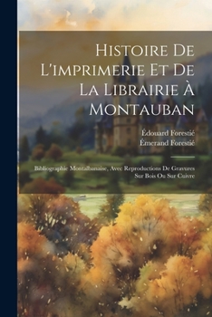 Histoire De L'imprimerie Et De La Librairie À Montauban: Bibliographie Montalbanaise, Avec Reproductions De Gravures Sur Bois Ou Sur Cuivre