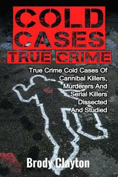 Paperback Cold Cases True Crime: True Crime Cold Cases Of Cannibal Killers, Murderers And Serial Killers Dissected And Studied Book