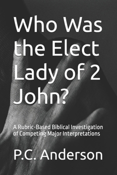 Who Was the Elect Lady of 2 John?: A Rubric-Based Biblical Investigation of Competing Major Interpretations