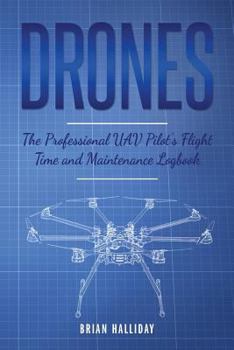 Paperback Drones The Professional UAV Pilot's Flight Time and Maintenance Logbook: The Professional UAV Pilot's Flight Time and Maintenance Logbook Book