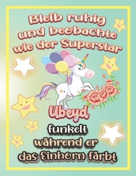 Bleib ruhig und beobachte wie Superstar Ubeyd funkelt während sie das Einhorn färbt: Geschenkidee für Ubeyd (German Edition)