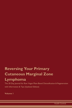 Reversing Your Primary Cutaneous Marginal Zone Lymphoma: The 30 Day Journal for Raw Vegan Plant-Based Detoxification & Regeneration with Information & Tips (Updated Edition) Volume 1
