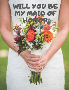 Will you be my Maid of Honor: Easy to Use Wedding Planner 8.5" x11"