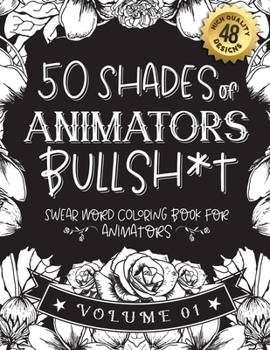 Paperback 50 Shades of animators Bullsh*t: Swear Word Coloring Book For animators: Funny gag gift for animators w/ humorous cusses & snarky sayings animators wa Book