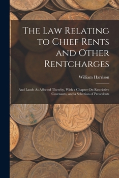 Paperback The Law Relating to Chief Rents and Other Rentcharges: And Lands As Affected Thereby, With a Chapter On Restrictive Covenants, and a Selection of Prec Book