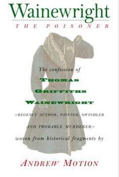 Hardcover Wainewright the Poisoner: The Confession of Thomas Griffiths Wainewright--Regency Author, Painter, Swindler, and Probable Murderer--Brilliantly Book