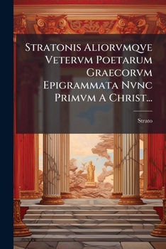Stratonis Aliorvmqve Vetervm Poetarum Graecorvm Epigrammata Nvnc Primvm A Christ... (Latin Edition)