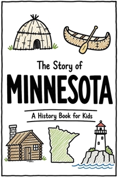 The Story of Minnesota - A History Book for Kids: A Fun and Educational Illustrated Minnesota History Book for Kids with Fast Facts and Easy Reading for Young Readers (US History for Kids)