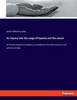 Paperback An inquiry into the usage of baptiso and the nature: of Christic and patristic baptism, as exhibited in the Holy Scriptures and patristic writings Book