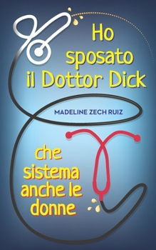 Paperback Ho sposato il Dottor Dick che sistema anche le donne...: I Married A Dick Doctor Who Fixes Women Too [Italian] Book