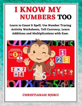 Paperback I Know My Numbers Too - Numbers, Spelling, Number Tracing, Additions Table, Multiplications Table & Monetary System-Currency Homeschooling Workbook Book