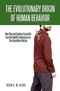 The Evolutionary Origin of Human Behavior: How Play and Evolution Carried Us from Our Reptile Predecessors to the Storytellers We Are