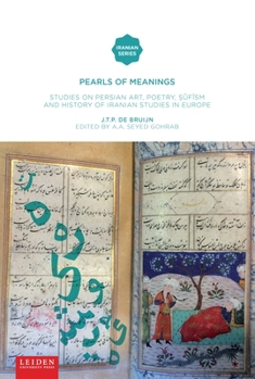 Pearls of Meaning: Studies on Persian Art, Poetry, ..F.SM and History of Iranian Studies in Europe.J.T.P. de Bruijn
