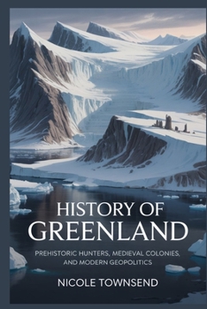 History of Greenland: Prehistoric Hunters, Medieval Colonies, and Modern Geopolitics