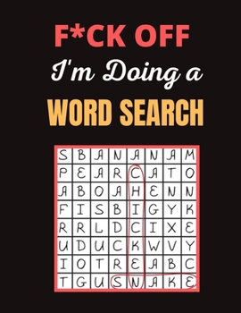 F*ck off I'm Doing a Word Search: Really Fun and Challenging Word Search Puzzles Book for Adults Giant Brain Bending Wordbook Puzzles For Teens, Adult