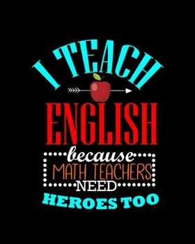 Paperback I Teach English Because Math Teachers Need Heroes Too: Teacher Appreciation Notebook Or Journal Book