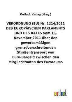 Paperback VERORDNUNG (EU) Nr. 1214/2011 DES EUROPÄISCHEN PARLAMENTS UND DES RATES vom 16. November 2011 über den gewerbsmäßigen grenzüberschreitenden Straßentra [German] Book