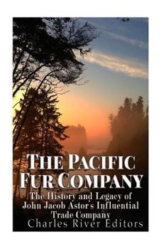 The Pacific Fur Company: The History and Legacy of John Jacob Astor's Influential Trade Company