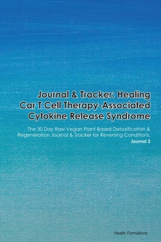 Journal & Tracker: Healing Car T Cell Therapy-Associated Cytokine Release Syndrome: The 30 Day Raw Vegan Plant-Based Detoxification & Regeneration Journal & Tracker for Reversing Conditions. Journal 2