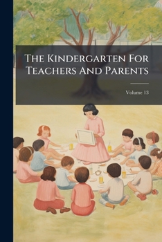 Paperback The Kindergarten For Teachers And Parents; Volume 13 Book