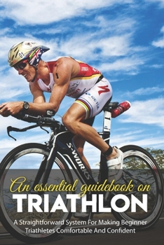 Paperback An Essential Guidebook On Triathlon: A Straightforward System For Making Beginner Triathletes Comfortable And Confident: Triathlon Bike Foundations Book