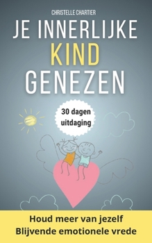 Genees je innerlijke kind en vergroot je zelfvertrouwen met integrale aanpak: Herwin je zelfvertrouwen en voorkom nieuwe wonden door je innerlijke kind te helen en liefde te kennen (Dutch Edition)