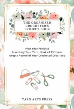 Paperback The Organized Crocheter's Project Book: Plan Your Projects, Inventory Your Yarn, Hooks & Patterns and Keep a Record of Your Crocheted Creations Book