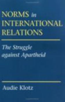 Norms in International Relations: The Struggle Against Apartheid (Cornell Studies in Political Economy) - Book  of the Cornell Studies in Political Economy