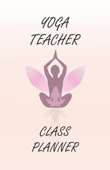 YOGA TEACHER CLASS PLANNER: Yoga Teacher Journal Class Planner | Notebook For Yoga Class Planner, Personal Trainers, Calendar Planner, Yoga Daily Planner | 5.5x8.5 150 pages