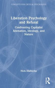 Hardcover Liberation Psychology and Refusal: Confronting Capitalist Alienation, Ideology, and Nature Book