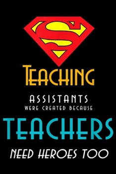 Teaching Assistants were created because Teachers Need Heroes Too: Teaching Assistants - Teachers Need Heroes Too!  Journal/Notebook Blank Lined Ruled 6x9 100 Pages