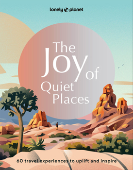 Hardcover Lonely Planet the Joy of Quiet Places: The World's Most Serene & Peaceful Spaces 180 Ideas for Tranquil Trips Packed with Tips on Where & When to Go S Book