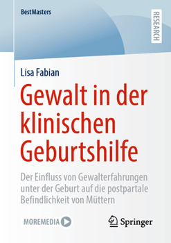 Gewalt in der klinischen Geburtshilfe: Der Einfluss von Gewalterfahrungen unter der Geburt auf die postpartale Befindlichkeit von Müttern (BestMasters)