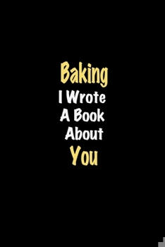 Baking I Wrote A Book About You journal: Lined notebook / Baking Funny quote / Baking  Journal Gift / Baking NoteBook, Baking Hobby, Baking i wrote a book about you for Women, Men & kids Happiness