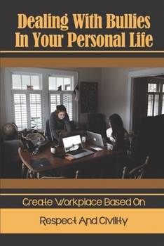 Paperback Dealing With Bullies In Your Personal Life: Create Workplace Based On Respect And Civility: Avoid Verbal Or Relationship Bullying Book