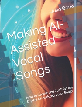 Paperback Making AI-Assisted Vocal Songs: How to Create and Publish Fully Digital AI-Assisted Vocal Songs Book