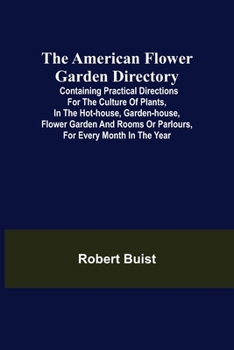 American Flower Garden Directory: Practical Directions Of The Culture Of Plants
