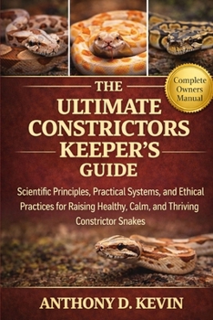 Paperback The Ultimate Constrictors Keeper's Guide: Scientific Principles, Practical Systems, and Ethical Practices for Raising Healthy, Calm, and Thriving Cons Book