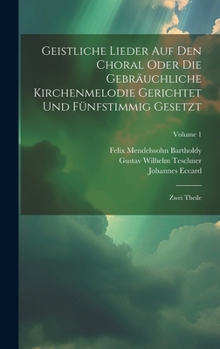Hardcover Geistliche Lieder Auf Den Choral Oder Die Gebräuchliche Kirchenmelodie Gerichtet Und Fünfstimmig Gesetzt: Zwei Theile; Volume 1 Book