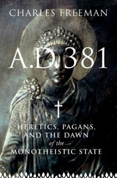 Hardcover A.D. 381: Heretics, Pagans, and the Dawn of the Monotheistic State Book