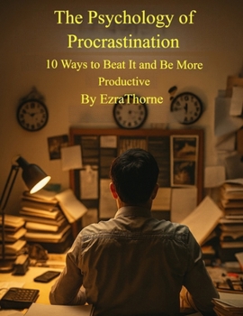 The Psychology of Procrastination: 10 Ways to Beat It and Be More Productive (MindPlay: The Psychology of Everyday Power)