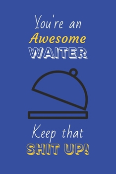 Paperback You're An Awesome Waiter Keep That Shit Up!: Waiter Gifts: Novelty Gag Notebook Gift: Lined Paper Paperback Journal Book