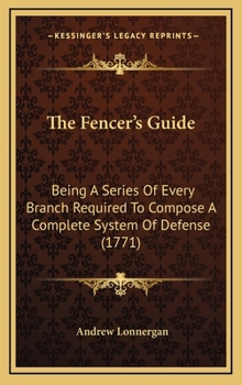 Hardcover The Fencer's Guide: Being A Series Of Every Branch Required To Compose A Complete System Of Defense (1771) Book
