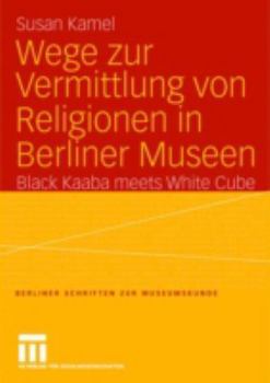 Paperback Wege Zur Vermittlung Von Religionen in Berliner Museen: Black Kaaba Meets White Cube [German] Book