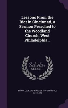 Hardcover Lessons From the Riot in Cincinnati, a Sermon Preached to the Woodland Church, West Philadelphia .. Book