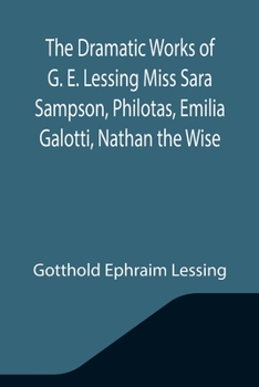 Paperback The Dramatic Works of G. E. Lessing Miss Sara Sampson, Philotas, Emilia Galotti, Nathan the Wise Book