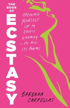 Paperback The Book of Ecstasy: Opening Yourself Up to Erotic Energy--In All Its Forms Book