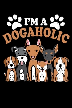 I'm A Doggaholic: "A Journal, Notepad, or Diary to write down your thoughts. - 120 Page - 6x9 - College Ruled Journal - Writing Book, Personal Writing Space, Doodle, Note, Sketchpad"