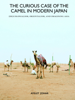 Hardcover The Curious Case of the Camel in Modern Japan: (De)Colonialism, Orientalism, and Imagining Asia Book